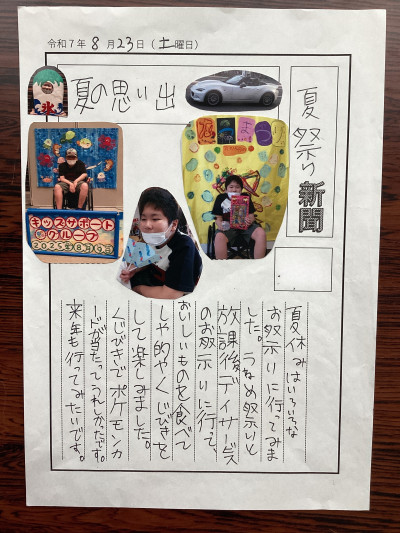 1年生の生徒がつくった新聞 新聞の名前「夏祭り新聞」、タイトル「夏の思い出」 内容「夏休みはいろいろなお祭りに行ってみました。うねめ祭りと放課後デイサービスのお祭りに行って、おいしいものを食べて、射的やくじびきをして楽しみました。くじびきでポケモンカードが当たって、うれしかったです。来年も行ってみたいです。」